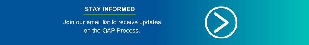 Stay Informed. Join our email list to receive updates on the QAP Process.