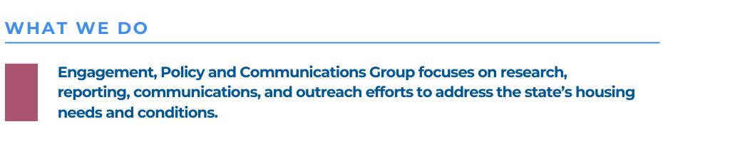 The Research, Engagement, and Policy Group focuses on research and reporting on the state's housing needs and conditions.